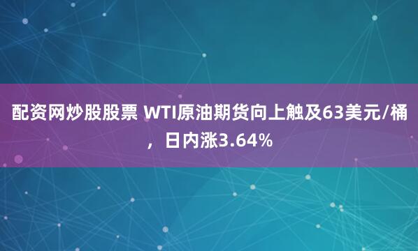 配资网炒股股票 WTI原油期货向上触及63美元/桶，日内涨3.64%