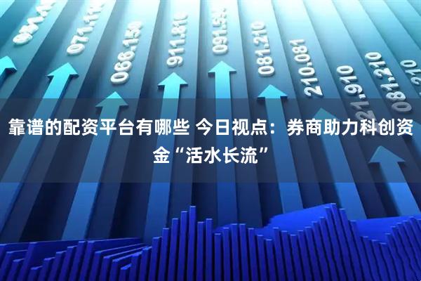靠谱的配资平台有哪些 今日视点：券商助力科创资金“活水长流”