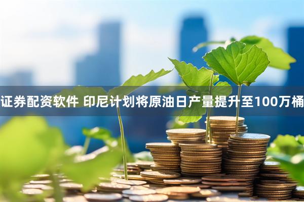 证券配资软件 印尼计划将原油日产量提升至100万桶
