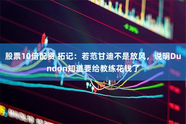 股票10倍配资 拓记：若范甘迪不是放风，说明Dundon知道要给教练花钱了